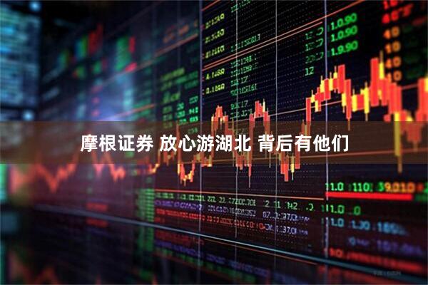 摩根证券 放心游湖北 背后有他们