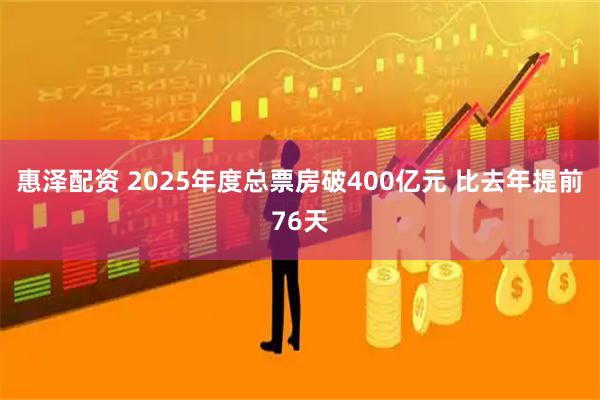 惠泽配资 2025年度总票房破400亿元 比去年提前76天