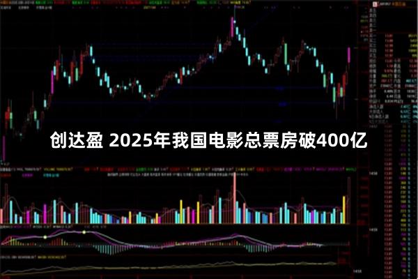 创达盈 2025年我国电影总票房破400亿