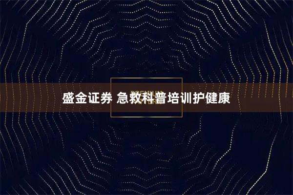 盛金证券 急救科普培训护健康