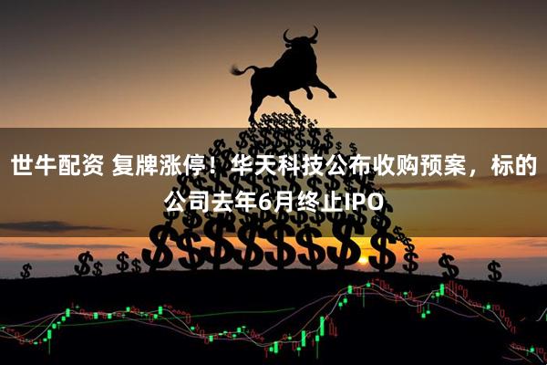 世牛配资 复牌涨停！华天科技公布收购预案，标的公司去年6月终止IPO