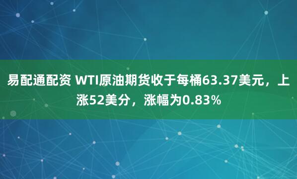 易配通配资 WTI原油期货收于每桶63.37美元，上涨52美分，涨幅为0.83%