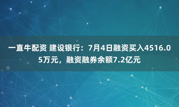 一直牛配资 建设银行：7月4日融资买入4516.05万元，融资融券余额7.2亿元