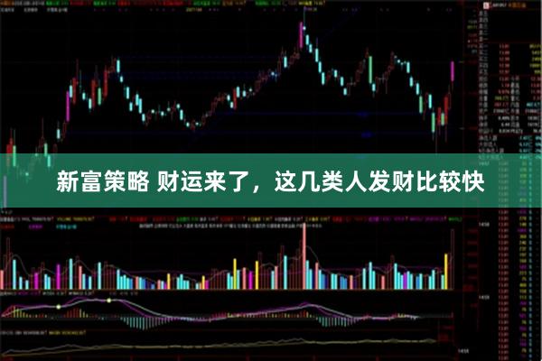 新富策略 财运来了，这几类人发财比较快