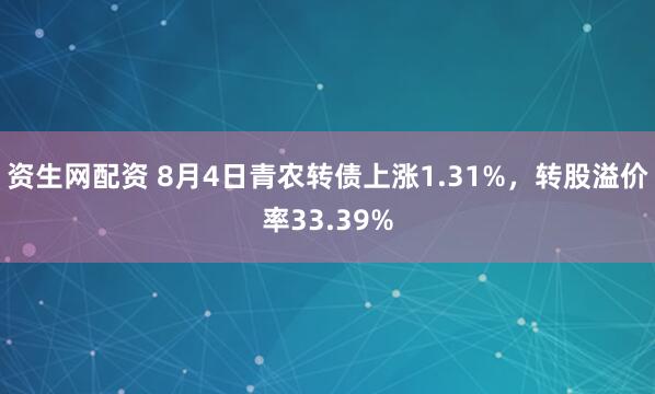 资生网配资 8月4日青农转债上涨1.31%，转股溢价率33.39%